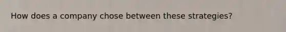 How does a company chose between these strategies?