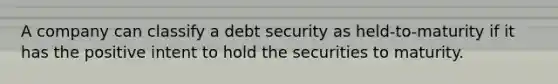 A company can classify a debt security as held-to-maturity if it has the positive intent to hold the securities to maturity.