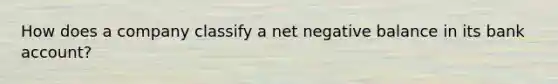 How does a company classify a net negative balance in its bank account?