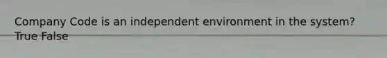 Company Code is an independent environment in the system? True False