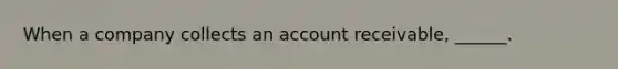 When a company collects an account receivable, ______.