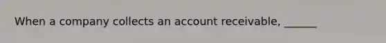 When a company collects an account receivable, ______