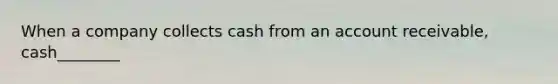 When a company collects cash from an account receivable, cash________