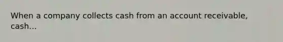 When a company collects cash from an account receivable, cash...