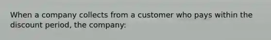 When a company collects from a customer who pays within the discount period, the company: