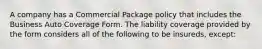 A company has a Commercial Package policy that includes the Business Auto Coverage Form. The liability coverage provided by the form considers all of the following to be insureds, except: