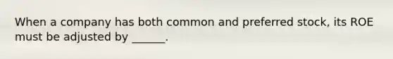 When a company has both common and preferred stock, its ROE must be adjusted by ______.