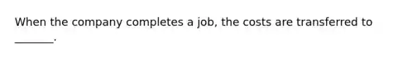 When the company completes a​ job, the costs are transferred to​ _______.