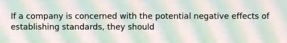 If a company is concerned with the potential negative effects of establishing standards, they should