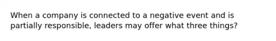 When a company is connected to a negative event and is partially responsible, leaders may offer what three things?