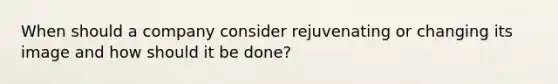 When should a company consider rejuvenating or changing its image and how should it be done?