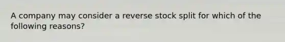 A company may consider a reverse stock split for which of the following reasons?