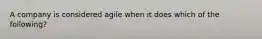 A company is considered agile when it does which of the following?