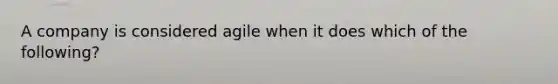 A company is considered agile when it does which of the following?