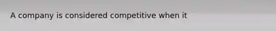 A company is considered competitive when it