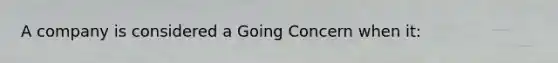 A company is considered a Going Concern when it: