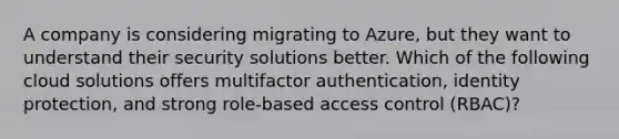 A company is considering migrating to Azure, but they want to understand their security solutions better. Which of the following cloud solutions offers multifactor authentication, identity protection, and strong role-based access control (RBAC)?