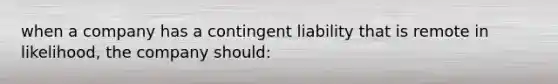 when a company has a contingent liability that is remote in likelihood, the company should: