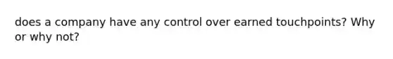 does a company have any control over earned touchpoints? Why or why not?