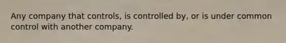 Any company that controls, is controlled by, or is under common control with another company.