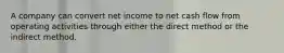 A company can convert net income to net cash flow from operating activities through either the direct method or the indirect method.