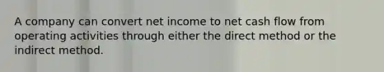 A company can convert net income to net cash flow from operating activities through either the direct method or the indirect method.