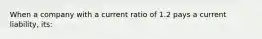 When a company with a current ratio of 1.2 pays a current liability, its: