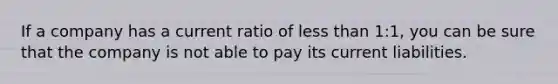 If a company has a current ratio of less than 1:1, you can be sure that the company is not able to pay its current liabilities.