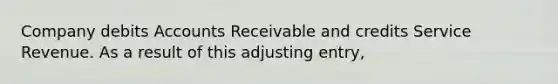 Company debits Accounts Receivable and credits Service Revenue. As a result of this adjusting entry,