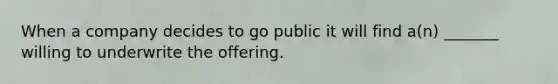 When a company decides to go public it will find a(n) _______ willing to underwrite the offering.