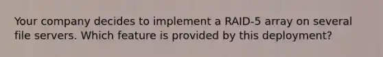 Your company decides to implement a RAID-5 array on several file servers. Which feature is provided by this deployment?