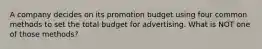 A company decides on its promotion budget using four common methods to set the total budget for advertising. What is NOT one of those methods?