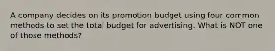 A company decides on its promotion budget using four common methods to set the total budget for advertising. What is NOT one of those methods?