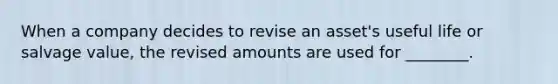 When a company decides to revise an asset's useful life or salvage value, the revised amounts are used for ________.