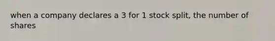 when a company declares a 3 for 1 stock split, the number of shares