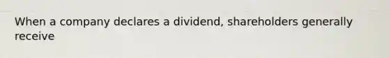 When a company declares a dividend, shareholders generally receive