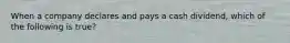 When a company declares and pays a cash dividend, which of the following is true?