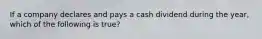 If a company declares and pays a cash dividend during the year, which of the following is true?