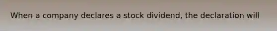 When a company declares a stock dividend, the declaration will