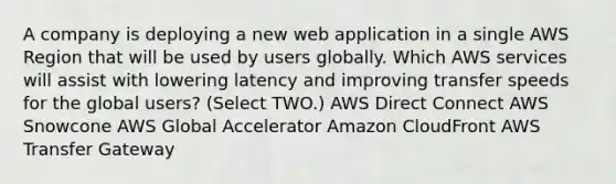 A company is deploying a new web application in a single AWS Region that will be used by users globally. Which AWS services will assist with lowering latency and improving transfer speeds for the global users? (Select TWO.) AWS Direct Connect AWS Snowcone AWS Global Accelerator Amazon CloudFront AWS Transfer Gateway