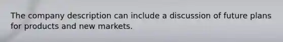 The company description can include a discussion of future plans for products and new markets.