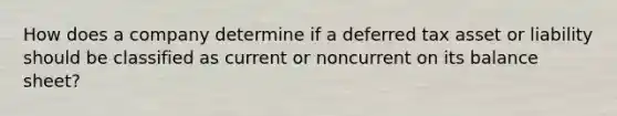 How does a company determine if a deferred tax asset or liability should be classified as current or noncurrent on its balance sheet?