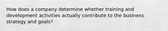 How does a company determine whether training and development activities actually contribute to the business strategy and goals?