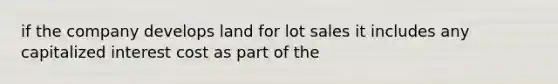 if the company develops land for lot sales it includes any capitalized interest cost as part of the