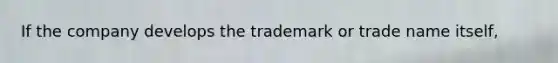 If the company develops the trademark or trade name itself,