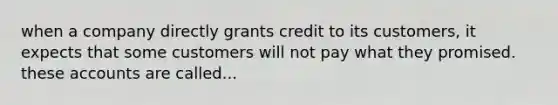 when a company directly grants credit to its customers, it expects that some customers will not pay what they promised. these accounts are called...