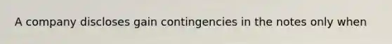 A company discloses gain contingencies in the notes only when