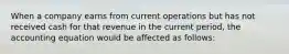 When a company earns from current operations but has not received cash for that revenue in the current period, the accounting equation would be affected as follows: