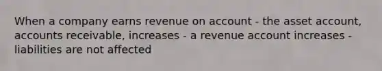 When a company earns revenue on account - the asset account, accounts receivable, increases - a revenue account increases - liabilities are not affected