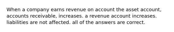 When a company earns revenue on account the asset account, accounts receivable, increases. a revenue account increases. liabilities are not affected. all of the answers are correct.